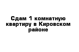 Сдам 1 комнатную квартиру в Кировском районе